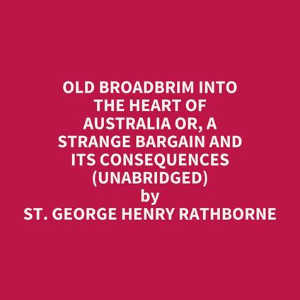 Old Broadbrim into the Heart of Australia or, A Strange Bargain and Its Consequences (UNABRIDGED)