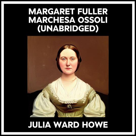 Margaret Fuller Marchesa Ossoli (Unabridged)