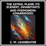 The Astral Plane: Its Scenery, Inhabitants And Phenomena (Unabridged)