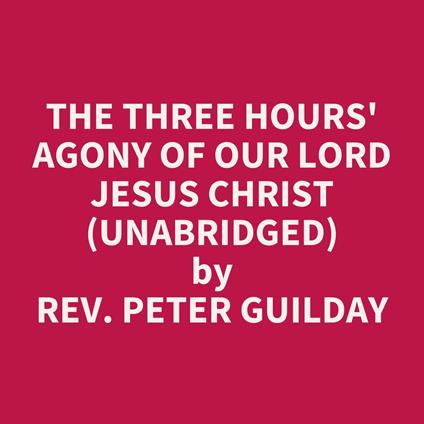 The Three Hours' Agony of Our Lord Jesus Christ (UNABRIDGED)