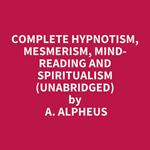 Complete Hypnotism, Mesmerism, Mind-Reading and Spiritualism (Unabridged)