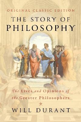 The Story of Philosophy (Original Classic Edition): The Lives and Opinions of The Greater Philosophers - Will Durant - cover