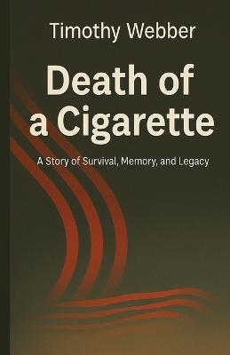 Death of a Cigarette: A Story of Survival, Memory, and Legacy - Timothy Webber - cover