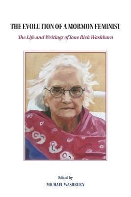 The Evolution of a Mormon Feminist: The Life and Writings of Ione Rich Washburn - Michael Washburn - cover