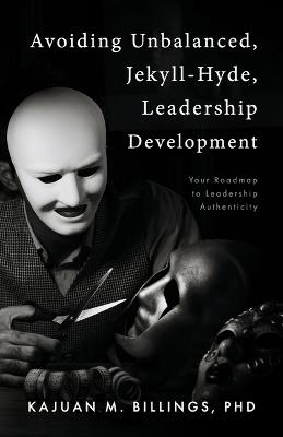 Avoiding Unbalanced, Jekyll-Hyde, Leadership Development: Your Roadmap to Leadership Authenticity - Kajuan M Billings - cover