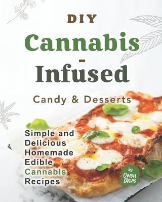 DIY Cannabis-Infused Candy & Desserts: Simple and Delicious Homemade Edible Cannabis Recipes - Owen Davis - cover