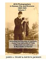 2616 Photographers in Kansas City, Missouri, and Environs, 1850-1925: Including the Counties of Jackson, Cass, Clay Lafayette & Platte in Missouri, and Johnson & Wyandotte in Kansas, Volume 1 A-J