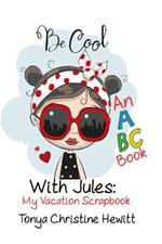 Be Cool With Jules: My Vacation Scrapbook: An ABC Book