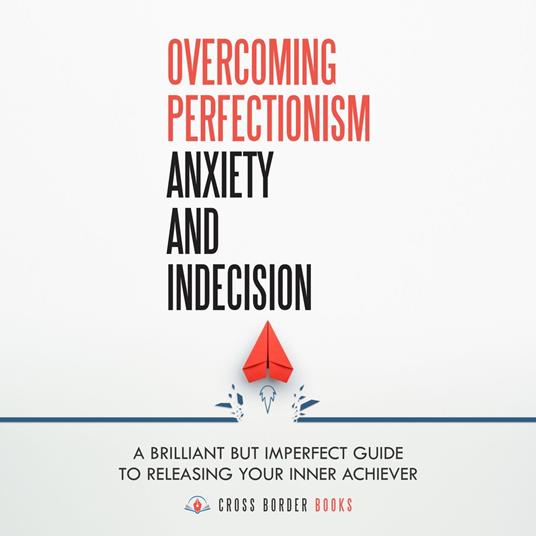 Overcoming Perfectionism, Anxiety and Indecision