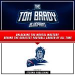 Tom Brady Blueprint, The: Unlocking The Mental Mastery Behind The Greatest Football Career Of All Time
