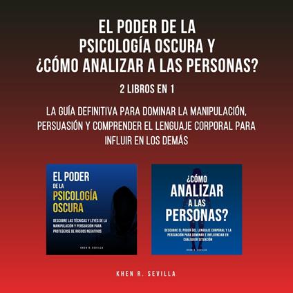 El Poder De La Psicología Oscura y ¿Cómo Analizar A Las Personas?: 2 Libros En 1: La Guía Definitiva Para Dominar La Manipulación, Persuasión y Comprender El Lenguaje Corporal Para Influir En Los Demás