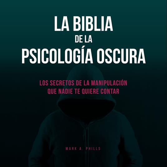 La Biblia De La Psicología Oscura: Los Secretos De La Manipulación Que Nadie Te Quiere Contar