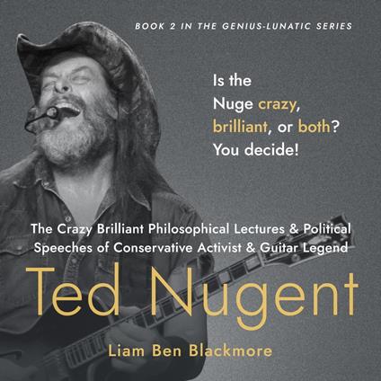 Crazy Brilliant Philosophical Lectures and Political Speeches of Conservative Activist and Guitar Legend Ted Nugent, The
