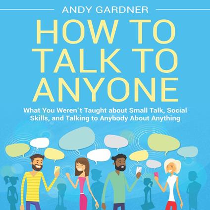 How to Talk to Anyone: What You Weren´t Taught about Small Talk, Social Skills, and Talking to Anybody About Anything
