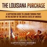 Louisiana Purchase, The: A Captivating Guide to a Major Turning Point in the History of the United States of America