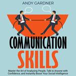 Communication Skills: Master the Art of Analyzing People, Talk to Anyone with Confidence, and Instantly Boost Your Social Intelligence
