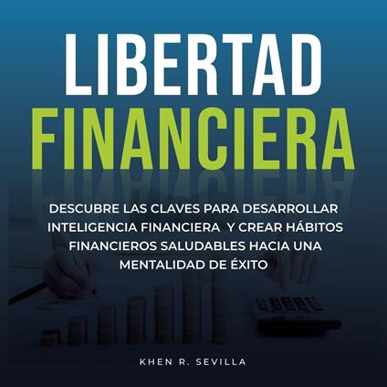 Libertad Financiera: Descubre Las Claves Para Desarrollar Inteligencia Financiera Y Crear Hábitos Financieros Saludables Hacia Una Mentalidad De Éxito