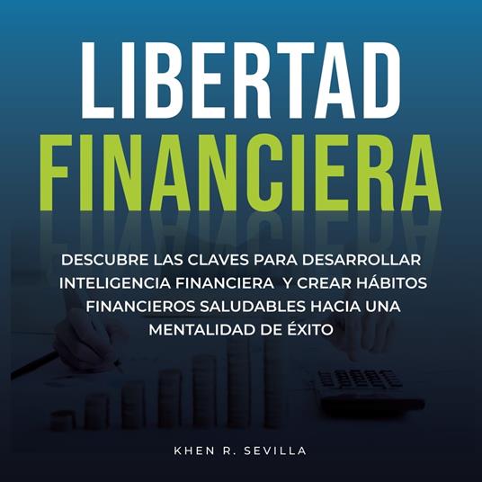 Libertad Financiera: Descubre Las Claves Para Desarrollar Inteligencia Financiera Y Crear Hábitos Financieros Saludables Hacia Una Mentalidad De Éxito