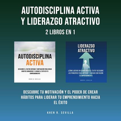 Autodisciplina Activa y Liderazgo Atractivo: 2 Libros En 1: Descubre Tu Motivación y El Poder De Crear Hábitos Para Liderar Tu Emprendimiento Hacia El Éxito