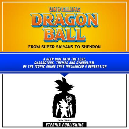 Unveiling Dragon Ball: From Super Saiyans To Shenron