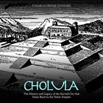 Cholula: The History and Legacy of the Sacred City that Dates Back to the Toltec Empire