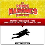 Patrick Mahomes Blueprint, The: Unlocking The Secrets To The Quarterback's Success On And Off The Field