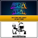 Robot Rock: The Story And Legacy Of Daft Punk