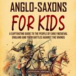 Anglo-Saxons for Kids: A Captivating Guide to the People of Early Medieval England and Their Battles Against the Vikings