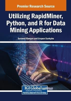 Utilizing RapidMiner, Python, and R for Data Mining Applications - Sarawut Ramjan,Jirapon Sunkpho - cover