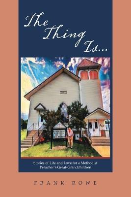The Thing Is...: Stories of Life and Love for a Methodist Preacher's Great-Grandchildren - Frank Rowe - cover
