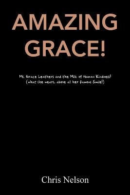 Amazing Grace!: Ms. Grace Leathers and the Milk of Human Kindness! (what she wears, above all her famous Smile!) - Chris Nelson - cover