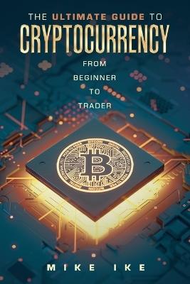 The Ultimate Guide to Cryptocurrency: From Beginner to Trader - Mike Ike - cover