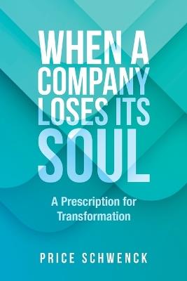 When a Company Loses Its Soul: A Prescription for Transformation - Price Schwenck - cover