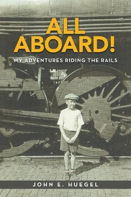 All Aboard!: My Adventures Riding the Rails - John E Huegel - cover