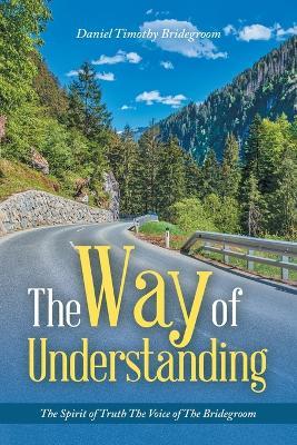 The Way of Understanding: The Spirit of Truth The Voice of The Bridegroom - Daniel Timothy Bridegroom - cover