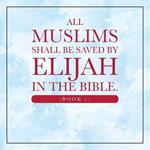 All Muslims shall be saved by Elijah in the Bible. (Book 1)