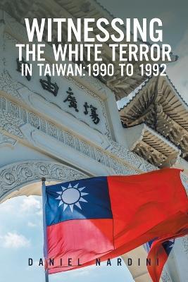 Witnessing the White Terror in Taiwan: 1990 to 1992 - Daniel Nardini - cover