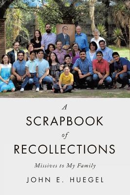 A Scrapbook of Recollections: Missives to My Family - John E Huegel - cover