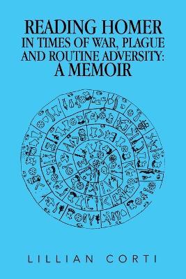 Reading Homer in Times of War, Plague and Routine Adversity: A Memoir - Lillian Corti - cover