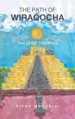 The Path of Wiraqocha: Rise of the Taypikhala - Piero Morosini - cover