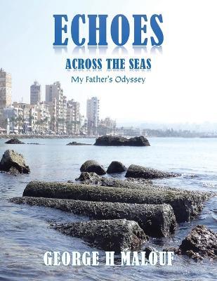 Echoes Across the Seas: My Father's Odyssey - George H Malouf - cover