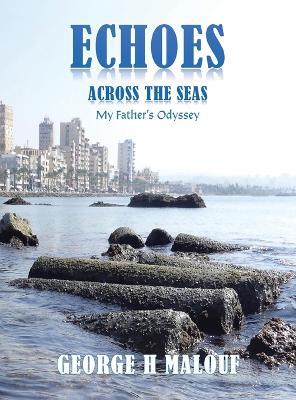 Echoes Across the Seas: My Father's Odyssey - George H Malouf - cover