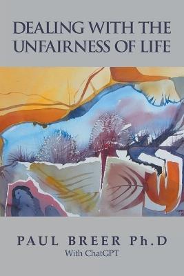 Dealing with the Unfairness of Life - Paul Breer Ph D - cover