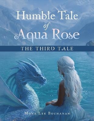 Humble Tale of Aqua Rose: The Third Tale - Mona Lee Buchanan - cover