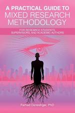 A Practical Guide to Mixed Research Methodology: For research students, supervisors, and academic authors