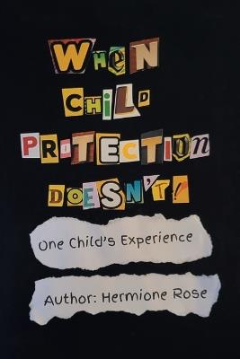 When Child Protection Doesn't!: One Child's Experience - Hermione Rose - cover