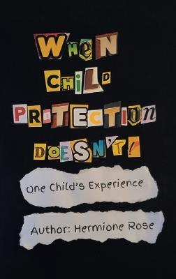 When Child Protection Doesn't!: One Child's Experience - Hermione Rose - cover