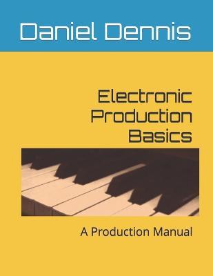 Electronic Production Basics: A Production Manual - Robert Dennis,Daniel Dennis - cover