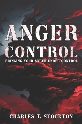 Anger Control: Bringing Your Anger Under Control - Charles T Stockton - cover