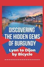 Discovering the Hidden Gems of Burgundy: Lyon to Dijon by Bicycle